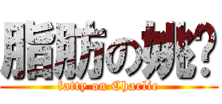 脂肪の姚雞 (fatty on Charlie)