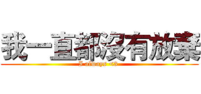 我一直都沒有放棄 (I always <3 )