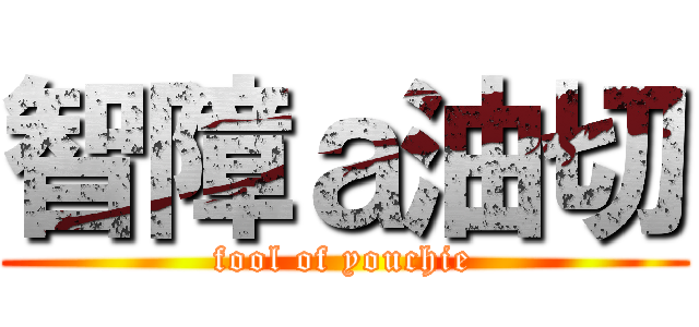 智障ａ油切 (fool of youchie)