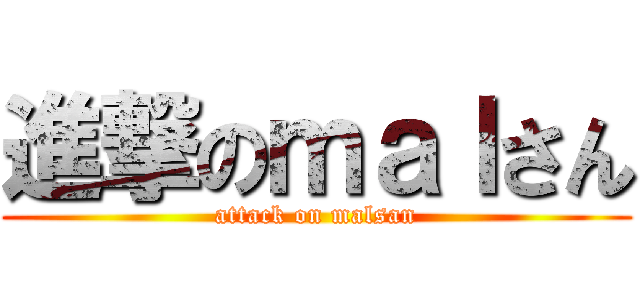 進撃のｍａｌさん (attack on malsan)