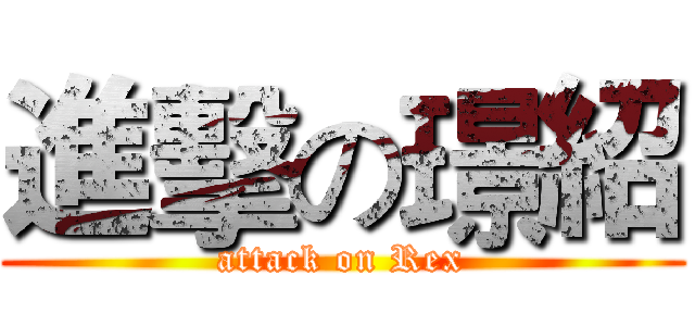 進擊の璟紹 (attack on Rex)