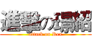 進擊の璟紹 (attack on Rex)