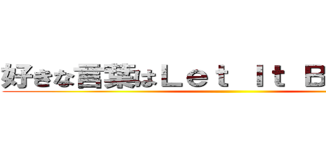 好きな言葉はＬｅｔ Ｉｔ Ｂｅでしょうか ()