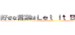 好きな言葉はＬｅｔ Ｉｔ Ｂｅでしょうか ()