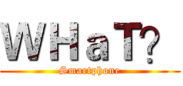 ＷＨａＴ？ (Smartphone)