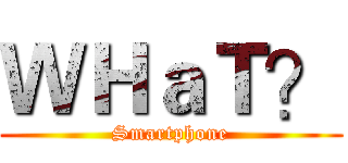 ＷＨａＴ？ (Smartphone)