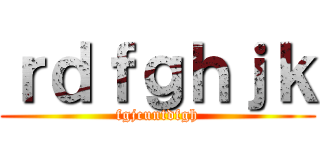 ｒｄｆｇｈｊｋ (fgjcuntdfgh)