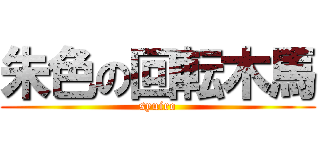 朱色の回転木馬 (syuiro)