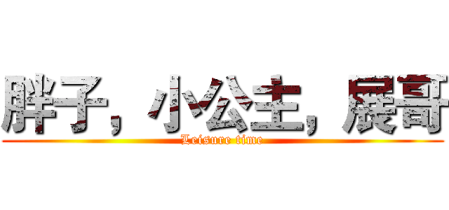 胖子，小公主，展哥 (Leisure time)