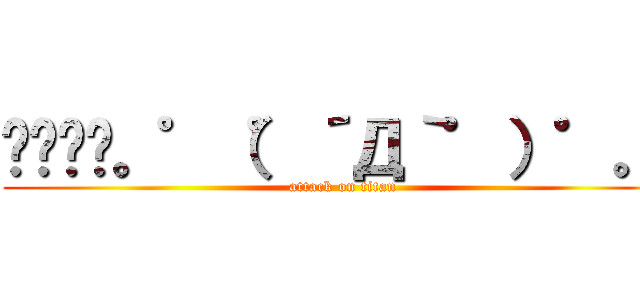 ㌆㌆㌆㌆。゜（゜´Д｀゜）゜。㌆ (attack on titan)