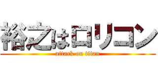 裕之はロリコン (attack on titan)