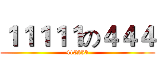 １１１１１の４４４ (415253)
