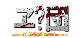 ヱ✕団 (ACEs✕team)