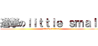 進撃のｌｉｔｔｌｅ ｓｍａｌｌ (attack on titan)