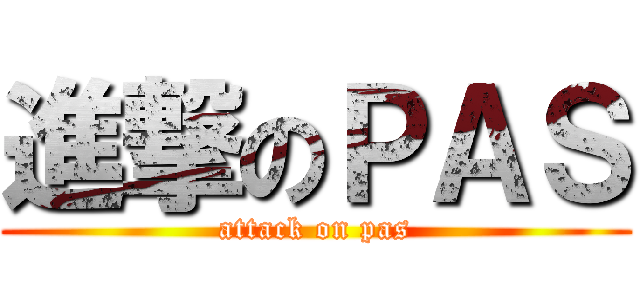 進撃のＰＡＳ (attack on pas)