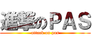 進撃のＰＡＳ (attack on pas)