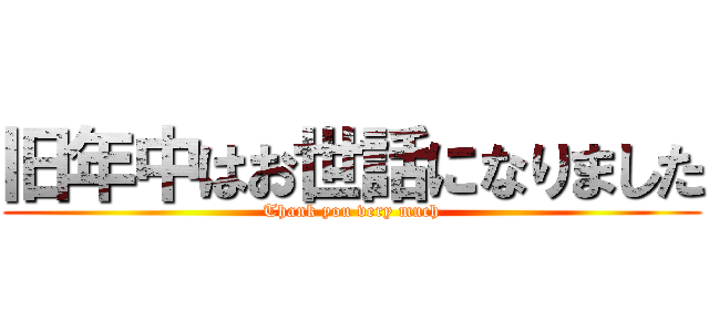 旧年中はお世話になりました (Thank you very much)