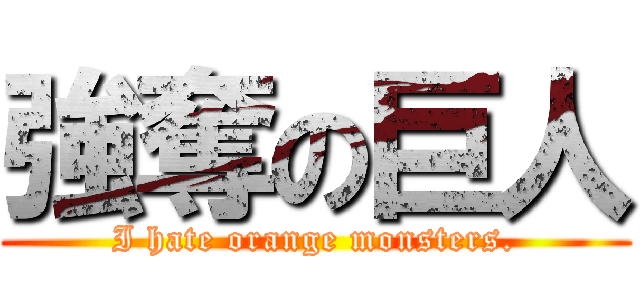 強奪の巨人 (I hate orange monsters.)