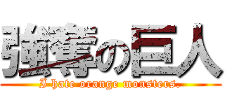 強奪の巨人 (I hate orange monsters.)
