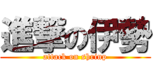 進撃の伊勢 (attack on shrinp)