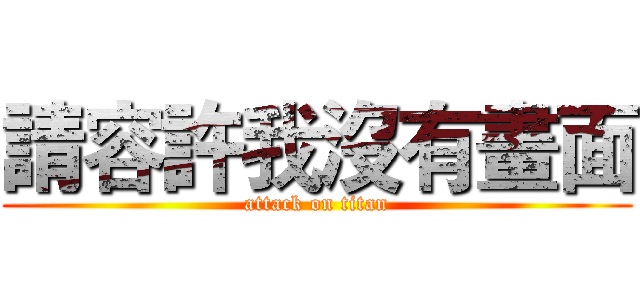 請容許我沒有畫面 (attack on titan)