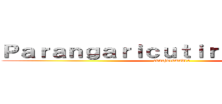 Ｐａｒａｎｇａｒｉｃｕｔｉｒｉｍｉｃｕａｒｏ (conchetumadre)