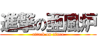 進撃の亜風炉 (attack on afuro)