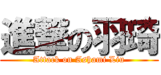 進撃の羽琦 (Attack on Ashami Liu)