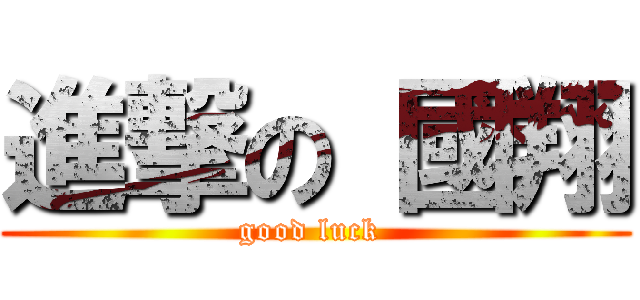 進撃の 國翔 (good luck )