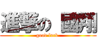 進撃の 國翔 (good luck )