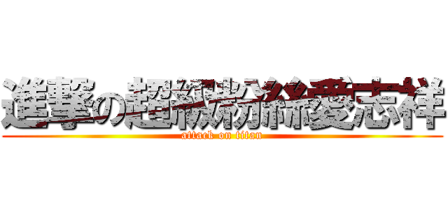 進撃の超級粉絲愛志祥 (attack on titan)