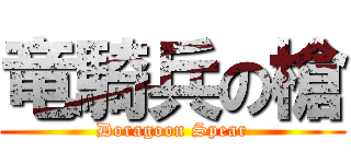 竜騎兵の槍 (Doragoon Spear)