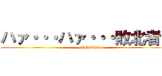 ハァ・・・ハァ・・・敗北者？ (......LOSER?)