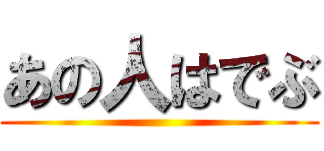 あの人はでぶ ()