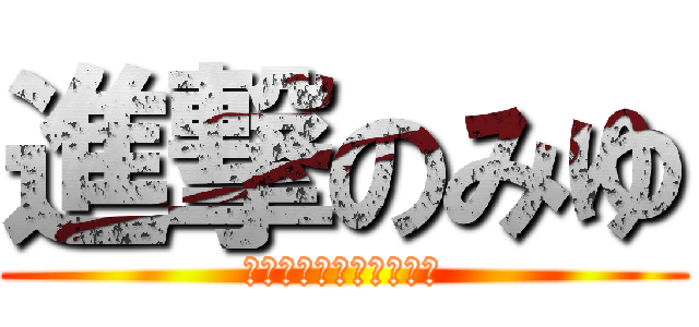 進撃のみゆ (おめでとうございます！)