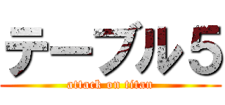 テーブル５ (attack on titan)