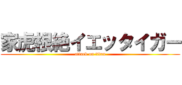 家虎根絶イエッタイガー (attack on titan)