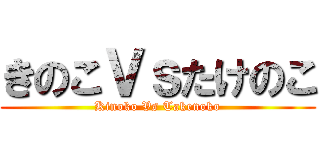 きのこＶｓたけのこ (Kinoko Vs Takenoko)