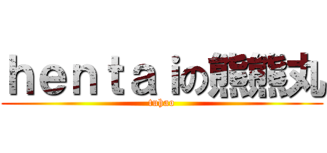 ｈｅｎｔａｉの熊熊丸 (tuhao)