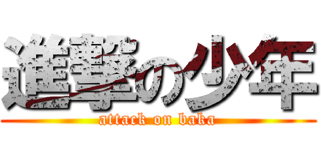 進撃の少年 (attack on baka)