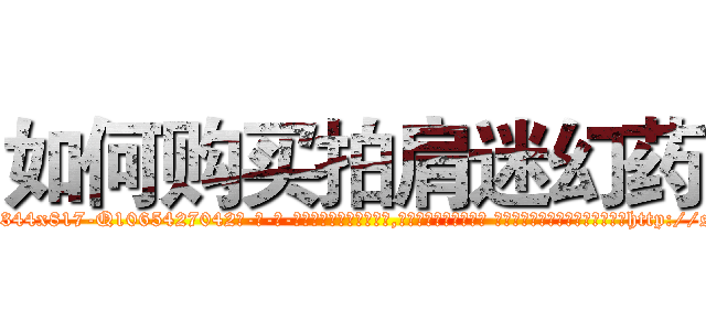 如何购买拍肩迷幻药 (如何购买拍肩迷幻药【电-话151x68344x817-Q1065427042元-吉-药-业】我们做的是长期生意,靠的是老客户长期支持 如何购买拍肩迷幻药在发表了一篇http://sngk.net/4YZqHA

参考消息网我们做的是长期生意,靠的是老客户长期支持也许我们早该意识到，就连鲍勃·霍斯金斯（金球奖戏剧类电影男主角 
)
