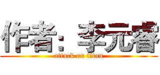 作者：李元睿 (attack on titan)