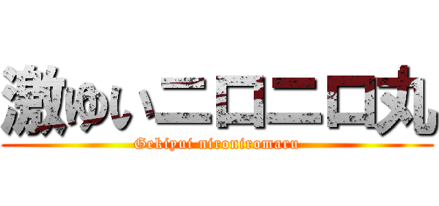 激ゆいニロニロ丸 (Gekiyui nironiromaru)