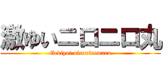 激ゆいニロニロ丸 (Gekiyui nironiromaru)