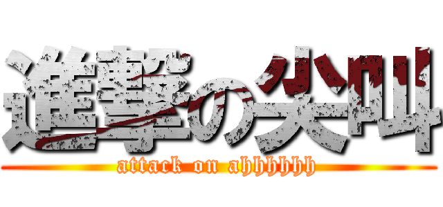 進撃の尖叫 (attack on ahhhhhh)