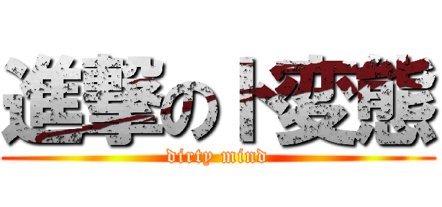 進撃のド変態 (dirty mind)