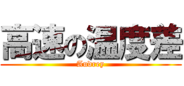 高速の温度差 (Audrey)