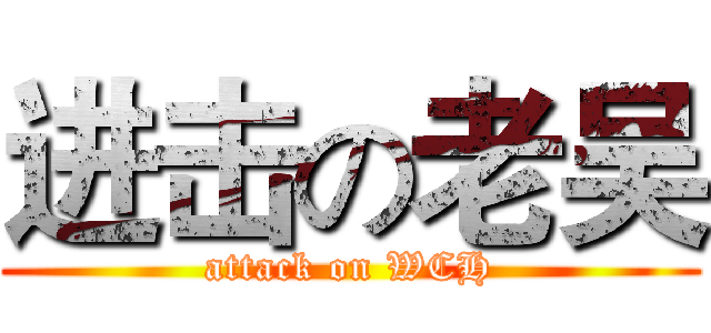 进击の老吴 (attack on WCH)