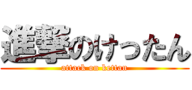 進撃のけったん (attack on kettan)