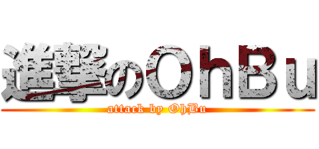 進撃のＯｈＢｕ (attack by OhBu)